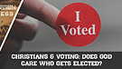 Christians & Voting: Does God Care Who Gets Elected?