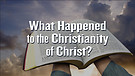 What Happened to the Christianity of Christ?