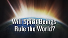Will Spirit Beings Rule the World?